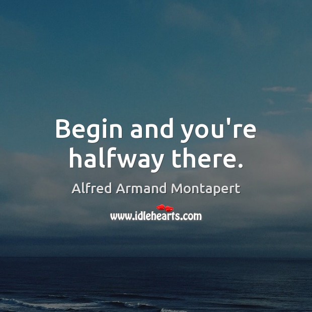 Begin and you’re halfway there. Alfred Armand Montapert Picture Quote
