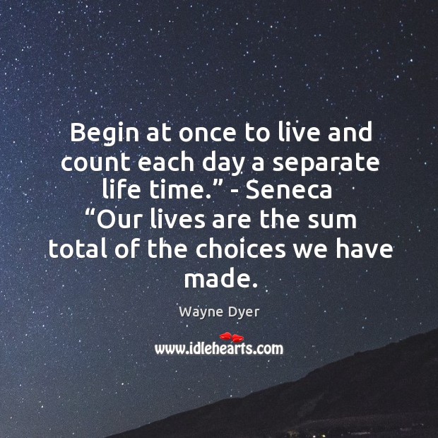 Begin at once to live and count each day a separate life 