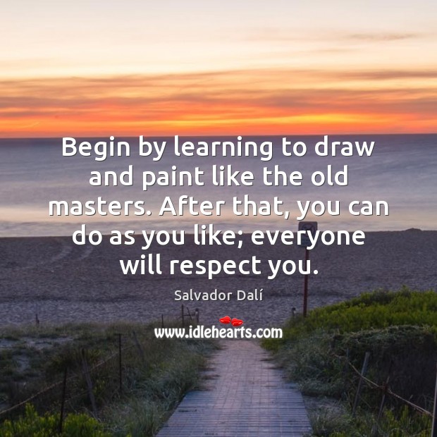 Begin by learning to draw and paint like the old masters. After Salvador Dalí Picture Quote
