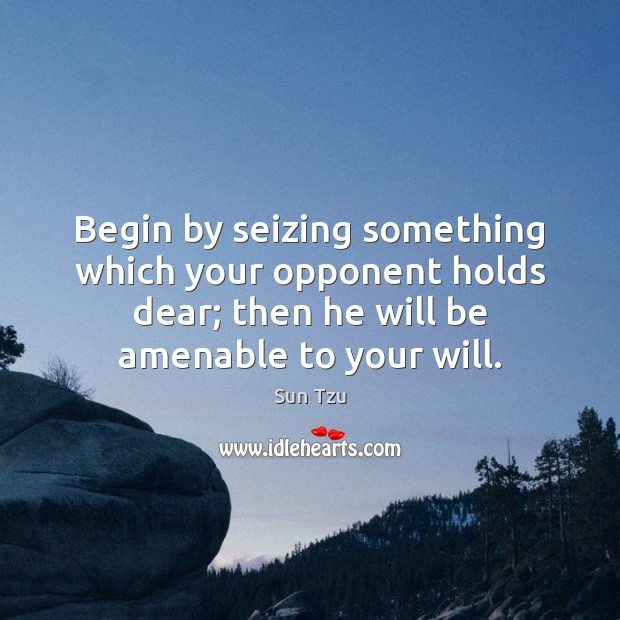 Begin by seizing something which your opponent holds dear; then he will Image