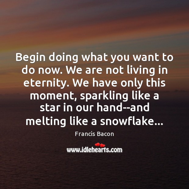 Begin doing what you want to do now. We are not living Francis Bacon Picture Quote