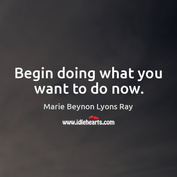 Begin doing what you want to do now. Marie Beynon Lyons Ray Picture Quote
