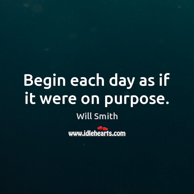 Begin each day as if it were on purpose. Will Smith Picture Quote