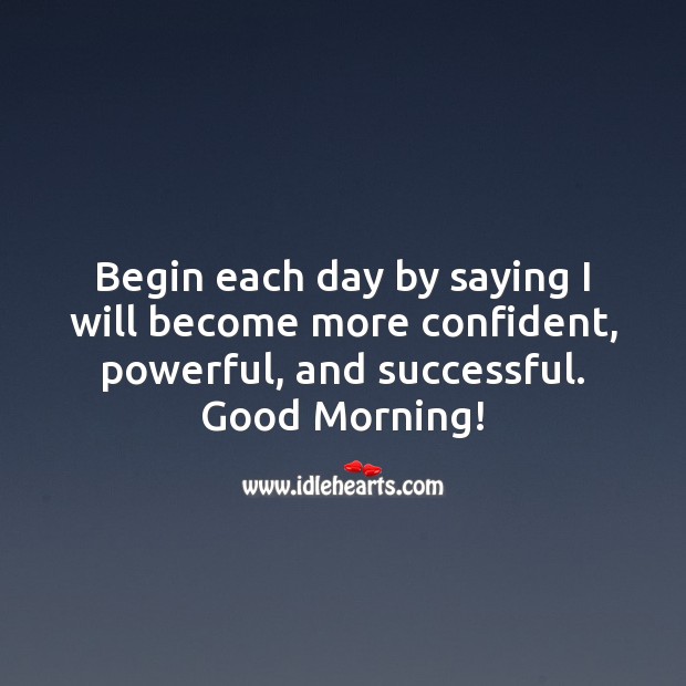 Begin each day by saying I will become more confident, powerful, and successful. Good Morning Quotes Image