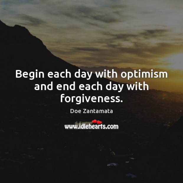 Begin each day with optimism and end each day with forgiveness. Doe Zantamata Picture Quote