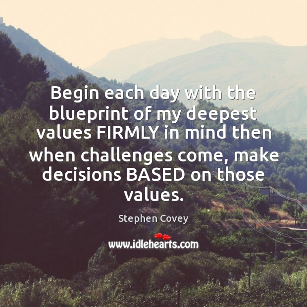 Begin each day with the blueprint of my deepest values FIRMLY in Stephen Covey Picture Quote