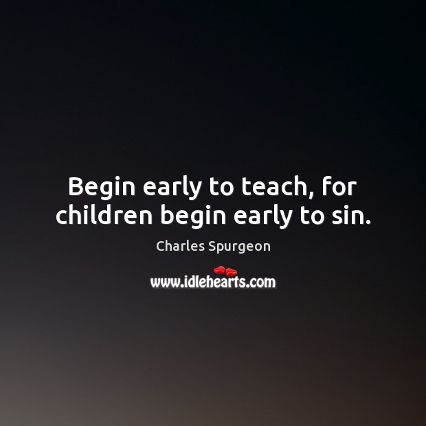 Begin early to teach, for children begin early to sin. Charles Spurgeon Picture Quote