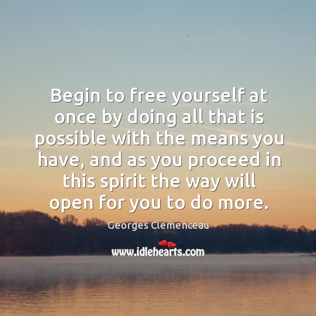 Begin to free yourself at once by doing all that is possible with the means you have Georges Clemenceau Picture Quote