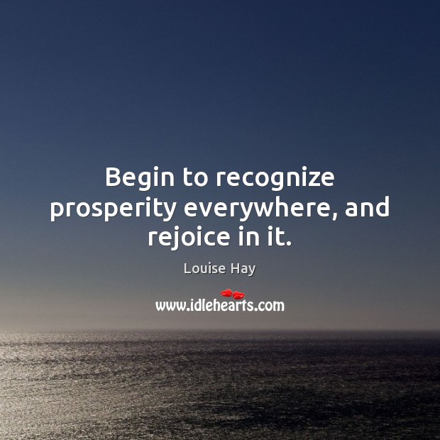 Begin to recognize prosperity everywhere, and rejoice in it. Louise Hay Picture Quote