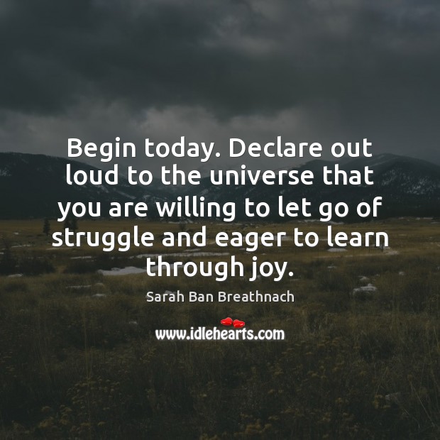 Begin today. Declare out loud to the universe that you are willing Sarah Ban Breathnach Picture Quote