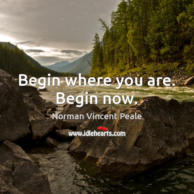 Begin where you are. Begin now. Norman Vincent Peale Picture Quote