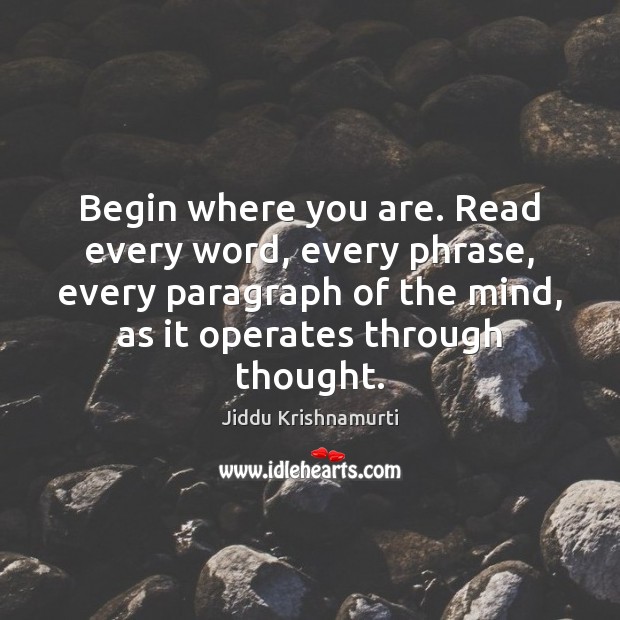 Begin where you are. Read every word, every phrase, every paragraph of Jiddu Krishnamurti Picture Quote