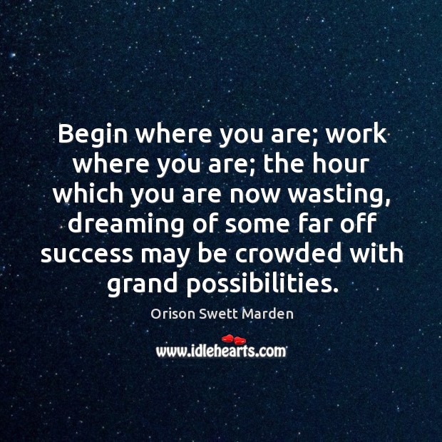 Begin where you are; work where you are; the hour which you Orison Swett Marden Picture Quote