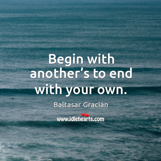 Begin with another’s to end with your own. Image