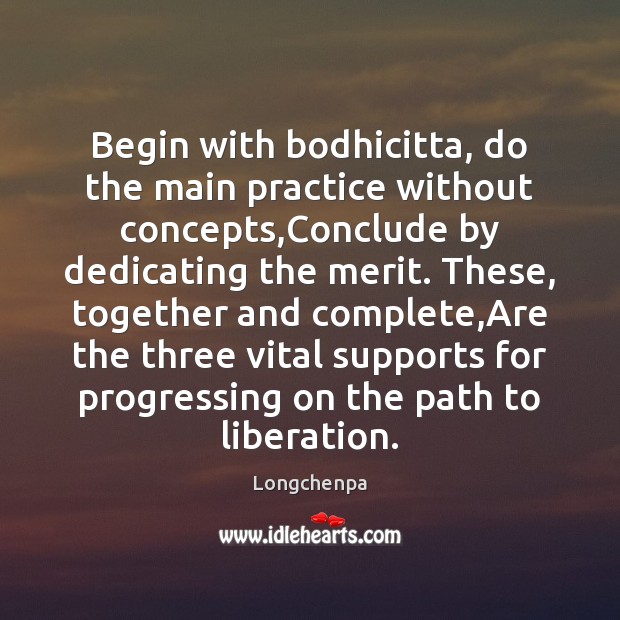 Begin with bodhicitta, do the main practice without concepts,Conclude by dedicating Longchenpa Picture Quote