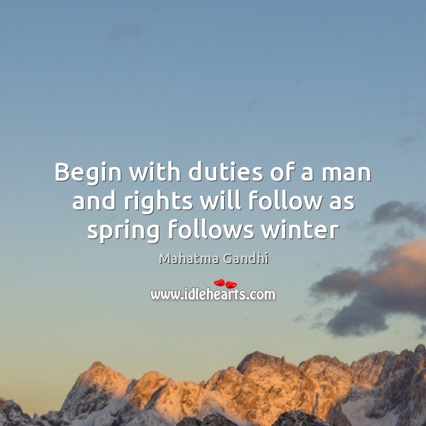 Begin with duties of a man and rights will follow as spring follows winter Image