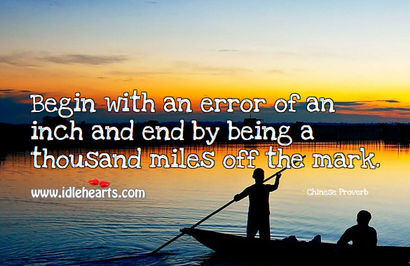 Begin with an error of an inch and end by being a thousand miles off the mark. Chinese Proverbs Image