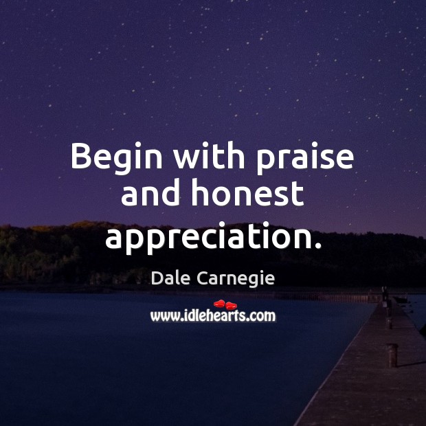 Begin with praise and honest appreciation. Dale Carnegie Picture Quote