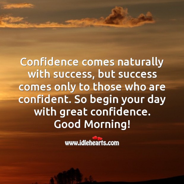 Begin your day with great confidence. Good Morning! Good Morning Quotes Image