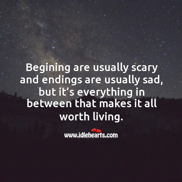 Begining are usually scary and endings are usually sad, but it’s everything in between that makes it all worth living. Image