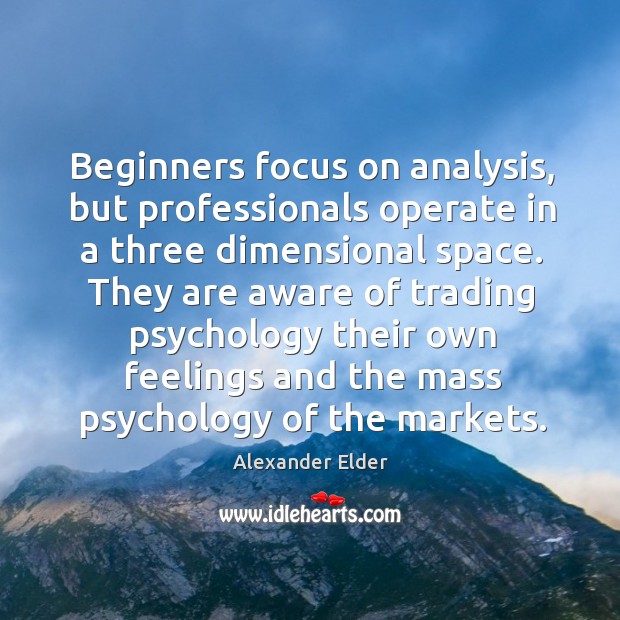 Beginners focus on analysis, but professionals operate in a three dimensional space. Alexander Elder Picture Quote