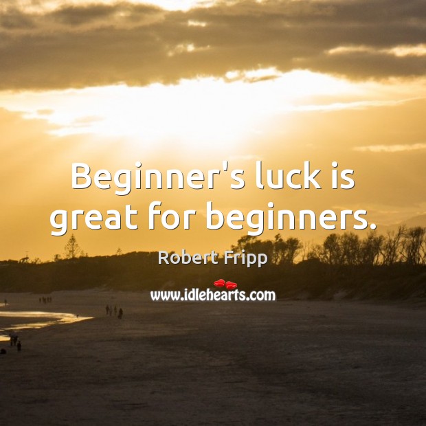 Beginner’s luck is great for beginners. Robert Fripp Picture Quote