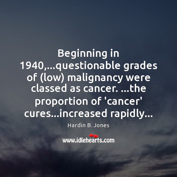 Beginning in 1940,…questionable grades of (low) malignancy were classed as cancer. …the Image