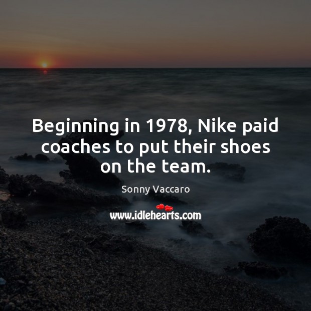 Beginning in 1978, Nike paid coaches to put their shoes on the team. Sonny Vaccaro Picture Quote
