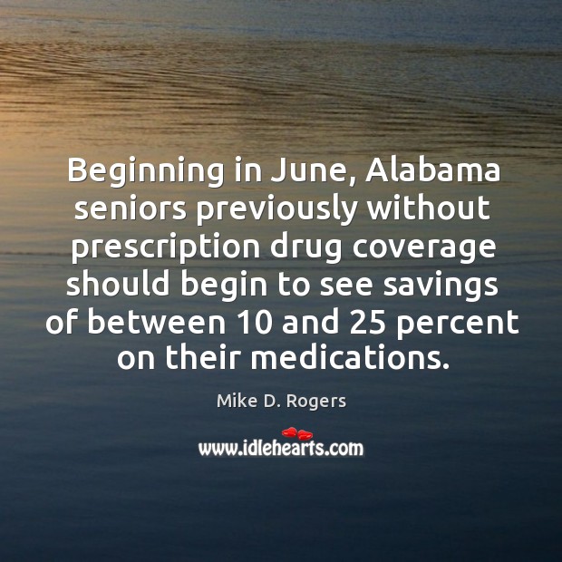 Beginning in june, alabama seniors previously without prescription drug coverage should begin to see savings Mike D. Rogers Picture Quote