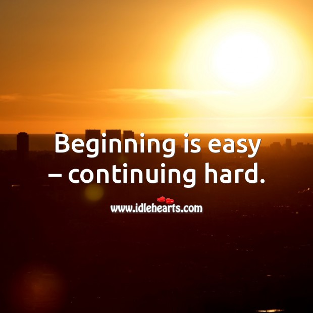 Beginning is easy – continuing hard. Image