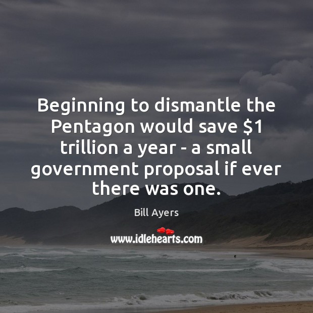 Beginning to dismantle the Pentagon would save $1 trillion a year – a Bill Ayers Picture Quote