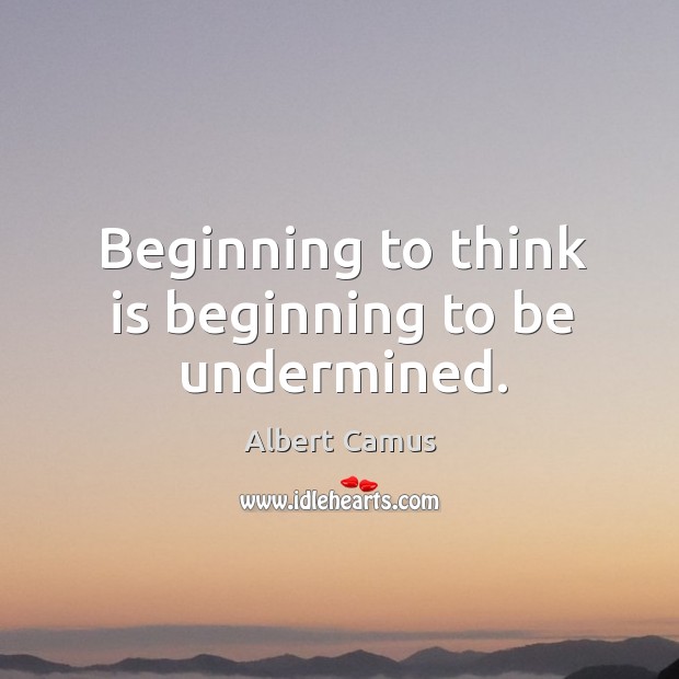 Beginning to think is beginning to be undermined. Albert Camus Picture Quote