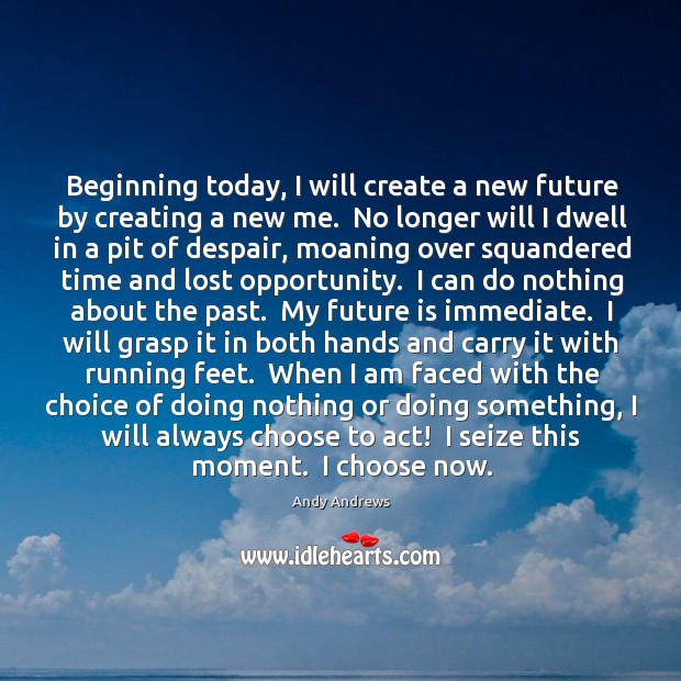 Beginning today, I will create a new future by creating a new Andy Andrews Picture Quote