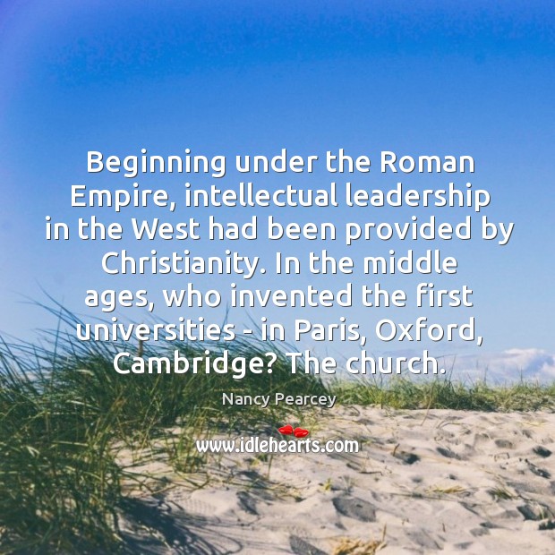 Beginning under the Roman Empire, intellectual leadership in the West had been Nancy Pearcey Picture Quote