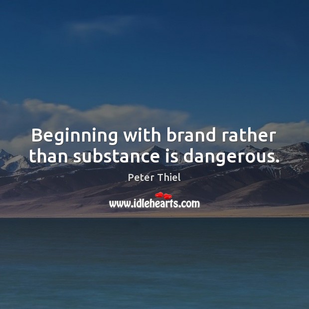 Beginning with brand rather than substance is dangerous. Peter Thiel Picture Quote