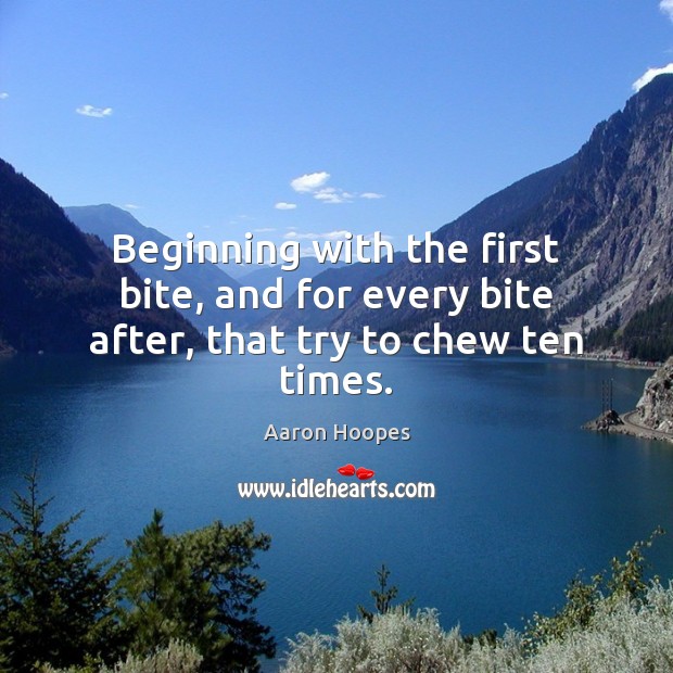 Beginning with the first bite, and for every bite after, that try to chew ten times. Aaron Hoopes Picture Quote