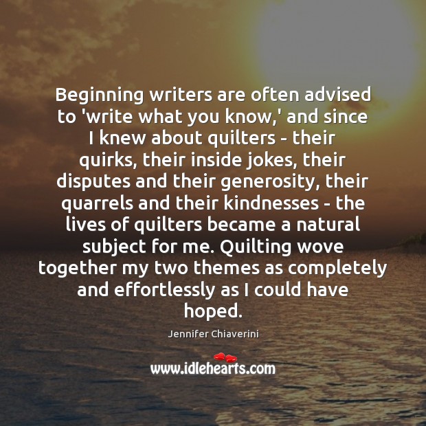Beginning writers are often advised to ‘write what you know,’ and Jennifer Chiaverini Picture Quote