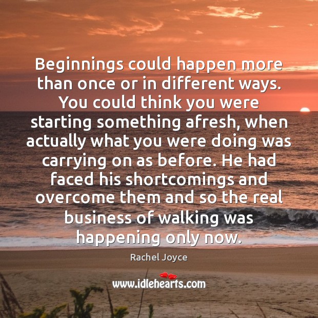 Beginnings could happen more than once or in different ways. You could Rachel Joyce Picture Quote