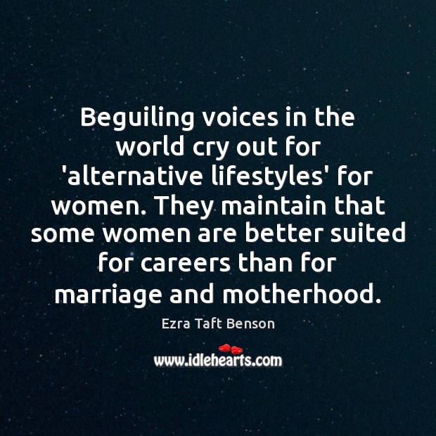 Beguiling voices in the world cry out for ‘alternative lifestyles’ for women. Ezra Taft Benson Picture Quote