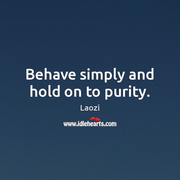 Behave simply and hold on to purity. Image