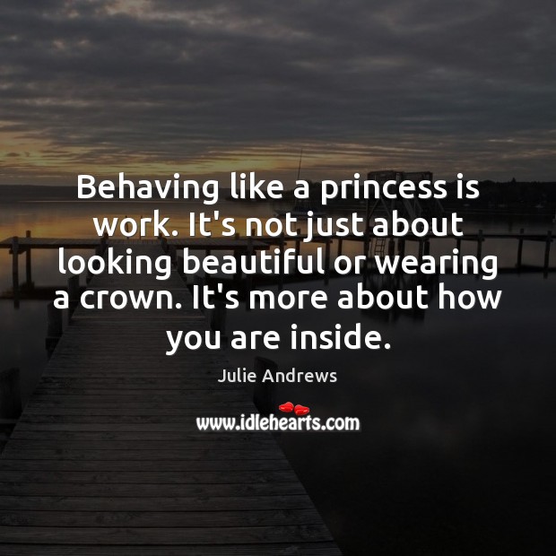 Behaving like a princess is work. It’s not just about looking beautiful Julie Andrews Picture Quote