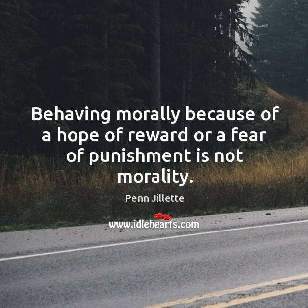 Behaving morally because of a hope of reward or a fear of punishment is not morality. Penn Jillette Picture Quote