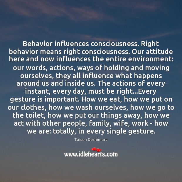 Behavior influences consciousness. Right behavior means right consciousness. Our attitude here and Taisen Deshimaru Picture Quote