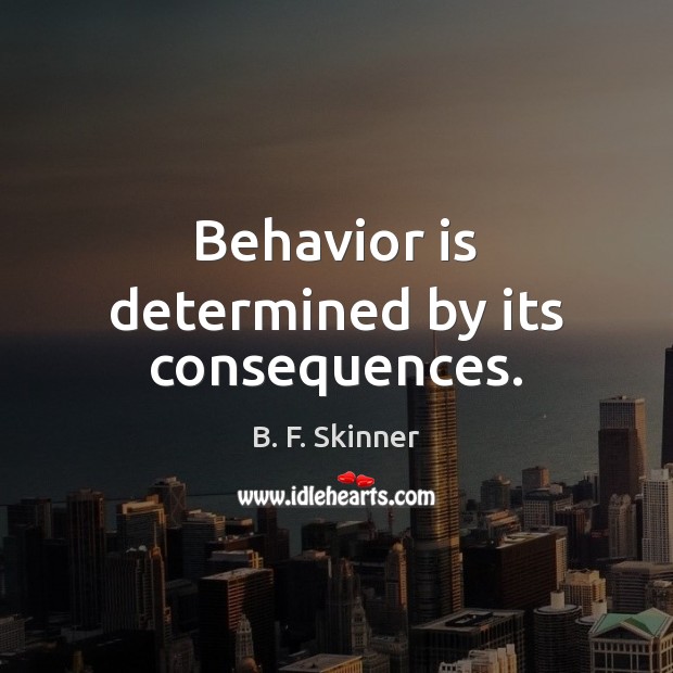 Behavior is determined by its consequences. B. F. Skinner Picture Quote