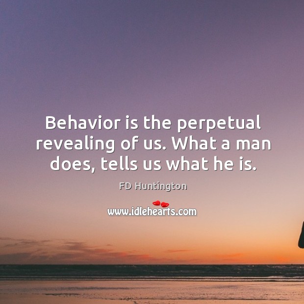 Behavior is the perpetual revealing of us. What a man does, tells us what he is. FD Huntington Picture Quote