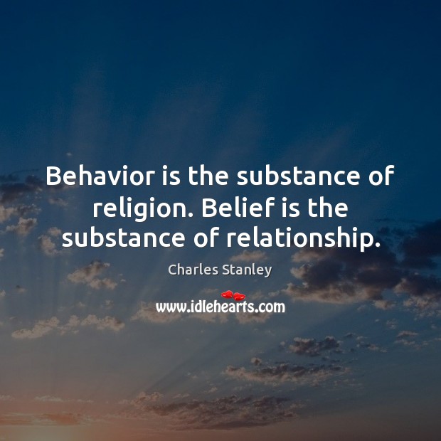 Behavior is the substance of religion. Belief is the substance of relationship. Charles Stanley Picture Quote