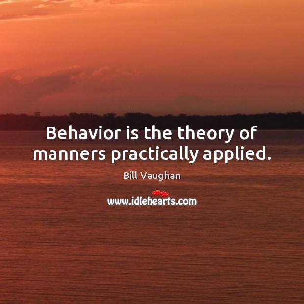 Behavior is the theory of manners practically applied. Bill Vaughan Picture Quote