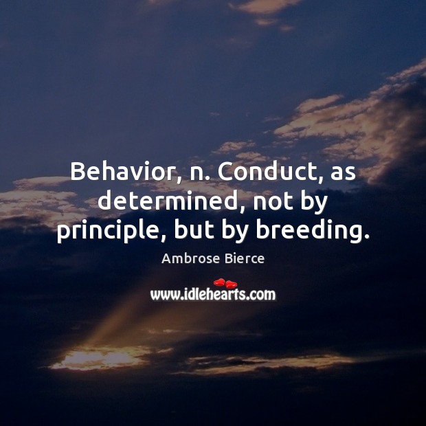 Behavior, n. Conduct, as determined, not by principle, but by breeding. Ambrose Bierce Picture Quote