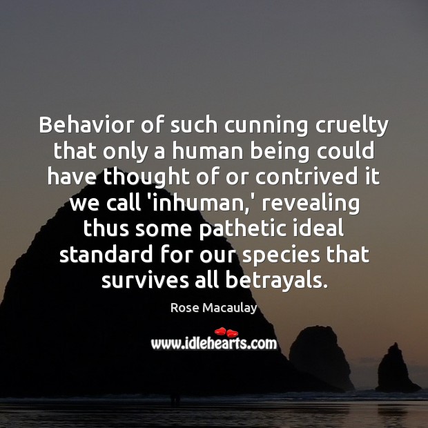 Behavior of such cunning cruelty that only a human being could have Rose Macaulay Picture Quote