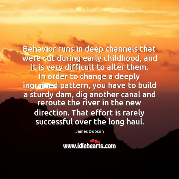 Behavior runs in deep channels that were cut during early childhood, and Behavior Quotes Image